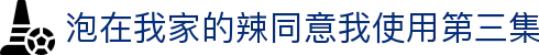 泡在我家的辣同意我使用第三集 - 泡在我家的辣妹 两集